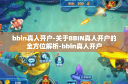 bbin真人开户-关于BBIN真人开户的全方位解析-bbin真人开户