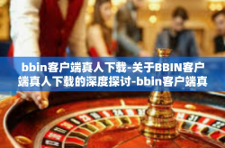 bbin客户端真人下载-关于BBIN客户端真人下载的深度探讨-bbin客户端真人下载