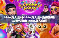 bbin真人套利-bbin真人套利策略解析与操作指南-bbin真人套利