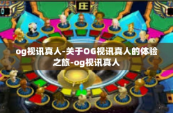 og视讯真人-关于OG视讯真人的体验之旅-og视讯真人