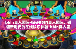 bbin真人国际-探秘BBIN真人国际，引领新时代的在线娱乐体验-bbin真人国际