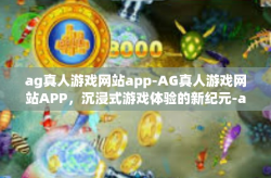 ag真人游戏网站app-AG真人游戏网站APP，沉浸式游戏体验的新纪元-ag真人游戏网站app