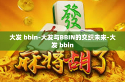 大发 bbin-大发与BBIN的交织未来-大发 bbin
