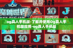 og真人手机版-了解并使用Og真人手机版应用-og真人手机版