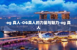 og 真人-OG真人的力量与魅力-og 真人