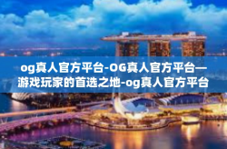 og真人官方平台-OG真人官方平台—游戏玩家的首选之地-og真人官方平台