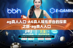 ag真人入口-AG真人娱乐平台的探索之旅-ag真人入口