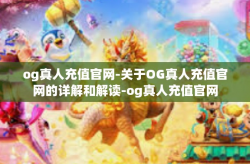 og真人充值官网-关于OG真人充值官网的详解和解读-og真人充值官网