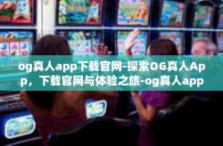 og真人app下载官网-探索OG真人App，下载官网与体验之旅-og真人app下载官网