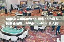 bbin真人网f68点top-探索bbin真人网的新领域，F68点top-bbin真人网f68点top