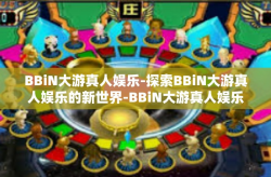 BBiN大游真人娱乐-探索BBiN大游真人娱乐的新世界-BBiN大游真人娱乐