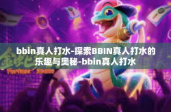 bbin真人打水-探索BBIN真人打水的乐趣与奥秘-bbin真人打水