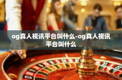 og真人视讯平台叫什么-og真人视讯平台叫什么
