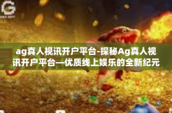 ag真人视讯开户平台-探秘Ag真人视讯开户平台—优质线上娱乐的全新纪元-ag真人视讯开户平台