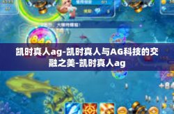 凯时真人ag-凯时真人与AG科技的交融之美-凯时真人ag