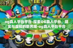 og真人平台平台-探索OG真人平台，现实与虚拟的新界限-og真人平台平台