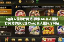 ag真人国际厅网站-探索AG真人国际厅网站的多元魅力-ag真人国际厅网站