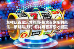 怎样玩百家乐才能赢-探索百家乐的赢法—策略与技巧-怎样玩百家乐才能赢