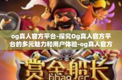 og真人官方平台-探究Og真人官方平台的多元魅力和用户体验-og真人官方平台
