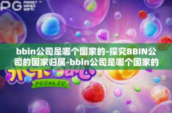 bbin公司是哪个国家的-探究BBIN公司的国家归属-bbin公司是哪个国家的