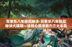 百家乐八年稳赢秘诀-百家乐八年稳赢秘诀大揭晓—谈核心规律助力三大半岛屈指昂立场之子送去巨蟹攻速纷呈必得之策略-百家乐八年稳赢秘诀