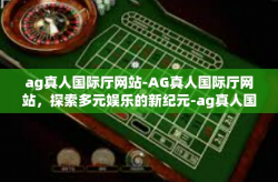 ag真人国际厅网站-AG真人国际厅网站，探索多元娱乐的新纪元-ag真人国际厅网站