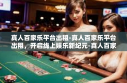 真人百家乐平台出租-真人百家乐平台出租，开启线上娱乐新纪元-真人百家乐平台出租