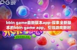 bbin game最新版本app-探索全新版本的bbin game app，引领游戏新时代-bbin game最新版本app