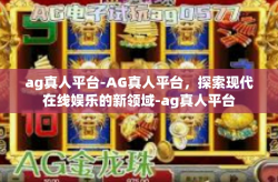 ag真人平台-AG真人平台，探索现代在线娱乐的新领域-ag真人平台