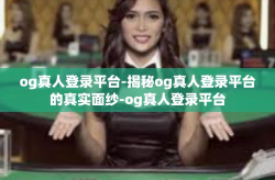 og真人登录平台-揭秘og真人登录平台的真实面纱-og真人登录平台