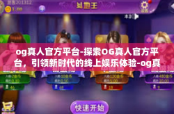 og真人官方平台-探索OG真人官方平台，引领新时代的线上娱乐体验-og真人官方平台