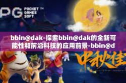 bbin@dak-探索bbin@dak的全新可能性和前沿科技的应用前景-bbin@dak