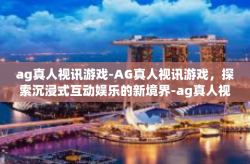 ag真人视讯游戏-AG真人视讯游戏，探索沉浸式互动娱乐的新境界-ag真人视讯游戏