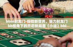 bbin射龙门-探险新世界，魅力射龙门 bb视角下的开启新局面（小说）bbin射龙门