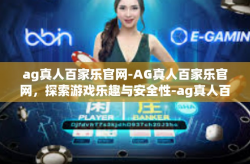 ag真人百家乐官网-AG真人百家乐官网，探索游戏乐趣与安全性-ag真人百家乐官网