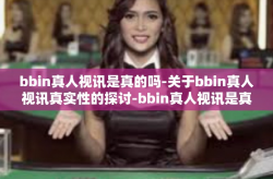bbin真人视讯是真的吗-关于bbin真人视讯真实性的探讨-bbin真人视讯是真的吗