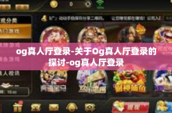 og真人厅登录-关于Og真人厅登录的探讨-og真人厅登录