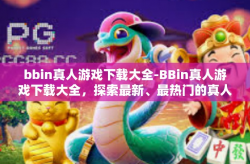 bbin真人游戏下载大全-BBin真人游戏下载大全，探索最新、最热门的真人互动体验-bbin真人游戏下载大全