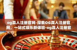 og真人注册官网-探索OG真人注册官网，一站式娱乐新体验-og真人注册官网