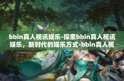 bbin真人视讯娱乐-探索bbin真人视讯娱乐，新时代的娱乐方式-bbin真人视讯娱乐