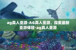 ag真人亚游-AG真人亚游，探索最新亚游体验-ag真人亚游
