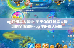 og注册真人网址-关于OG注册真人网址的全面解析-og注册真人网址