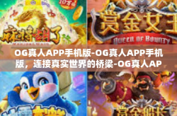 OG真人APP手机版-OG真人APP手机版，连接真实世界的桥梁-OG真人APP手机版