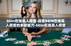 bbin在线真人荷官-探索BBIN在线真人荷官的多样魅力-bbin在线真人荷官