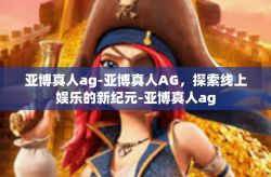 亚博真人ag-亚博真人AG，探索线上娱乐的新纪元-亚博真人ag