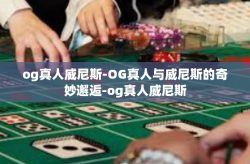 og真人威尼斯-OG真人与威尼斯的奇妙邂逅-og真人威尼斯