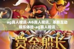ag真人视讯-AG真人视讯，革新互动娱乐体验-ag真人视讯