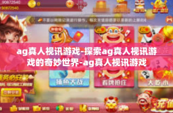 ag真人视讯游戏-探索ag真人视讯游戏的奇妙世界-ag真人视讯游戏