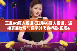 正规ag真人视讯-正规AG真人视讯，连接真实世界与数字时代的桥梁-正规ag真人视讯