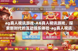 ag真人视讯游戏-AG真人视讯游戏，探索新时代的互动娱乐体验-ag真人视讯游戏